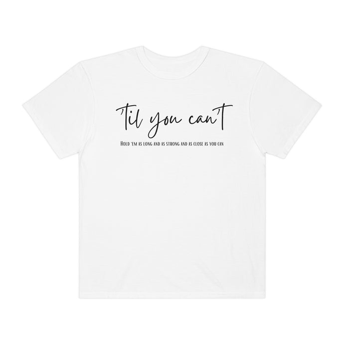 Till You Can't Lyrics T-shirt, Comfort Colors Cotton T-shirt, Country Music lyrics, Lyrics T-Shirt, Concert T-Shirt, Country Music Lovers